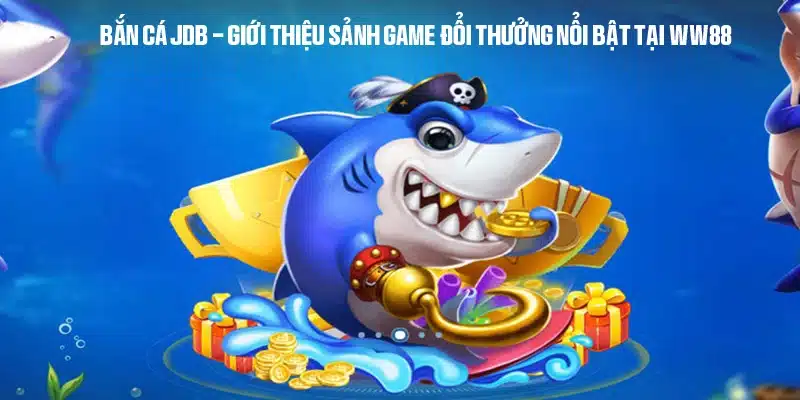 Bắn cá JDB - Giới thiệu sảnh game đổi thưởng nổi bật tại WW88 